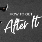 how-to-get-after-it